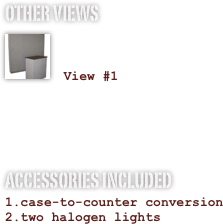 OTHER VIEWS
￼

 View #1


ACCESSORIES INCLUDED
case-to-counter conversion
two halogen lights