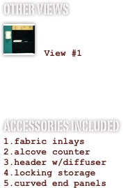 OTHER VIEWS
￼

 View #1


ACCESSORIES INCLUDED
fabric inlays
alcove counter
header w/diffuser
locking storage
curved end panels