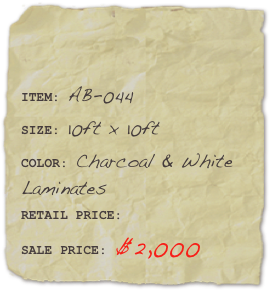 

ITEM: AB-044SIZE: 10ft x 10ftCOLOR: Charcoal & White Laminates
RETAIL PRICE: SALE PRICE: $2,000 
