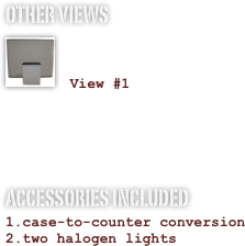 OTHER VIEWS
￼

 View #1


ACCESSORIES INCLUDED
case-to-counter conversion
two halogen lights