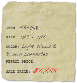 

ITEM: AB-048SIZE: 10ft x 10ftCOLOR: Light Wood & Brown Laminates
RETAIL PRICE: SALE PRICE: $X,XXX 