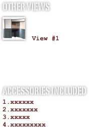 OTHER VIEWS
￼

 View #1


ACCESSORIES INCLUDED
xxxxxx
xxxxxxx
xxxxx
xxxxxxxxx